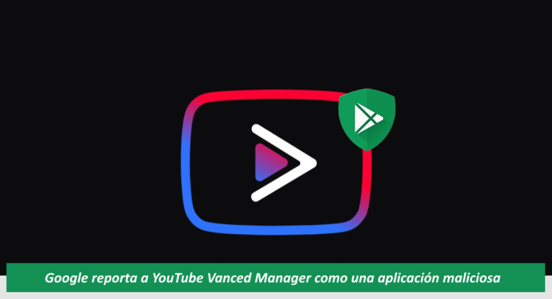 Google reporta YouTube Vanced Manager como aplicación maliciosa