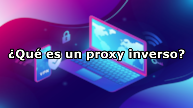 ¿Qué es un proxy inverso?