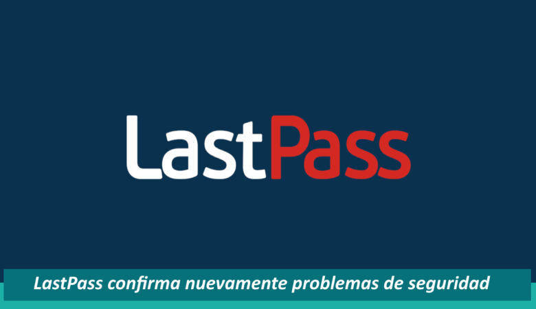 LastPass sufre nuevamente problemas de seguridad