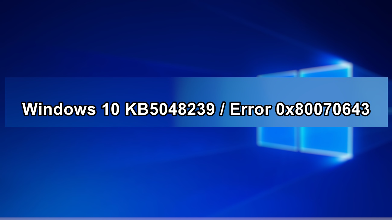 ¡Actualización Windows 10 KB5048239 Genera Error 0x80070643!