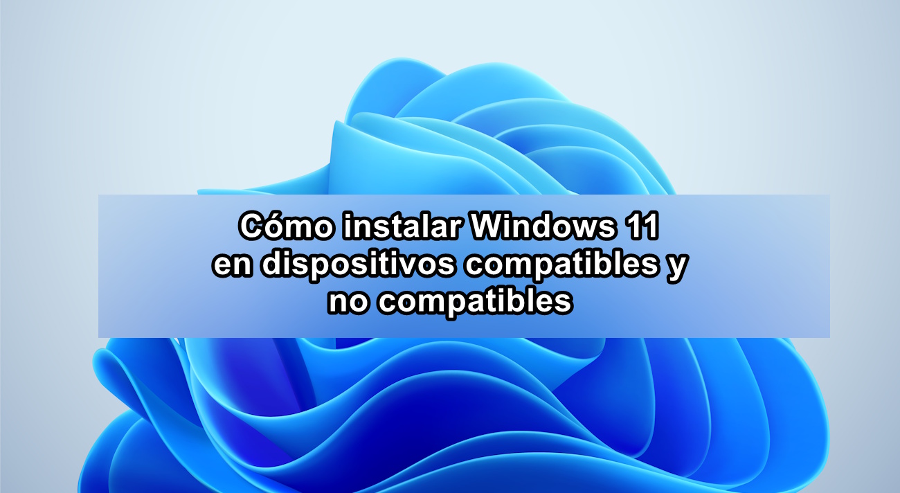 Cómo instalar Windows 11 en dispositivos compatibles y no compatibles