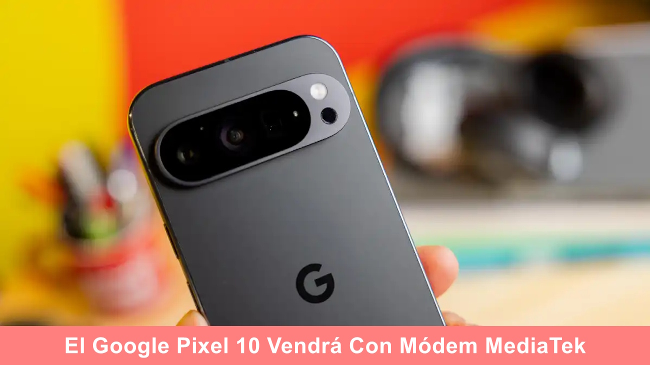 El Google Pixel 10 Tendrá Módem MediaTek